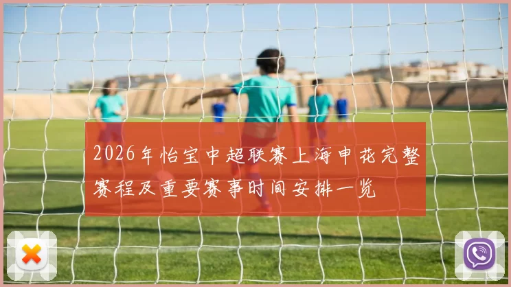 2026年怡宝中超联赛上海申花完整赛程及重要赛事时间安排一览