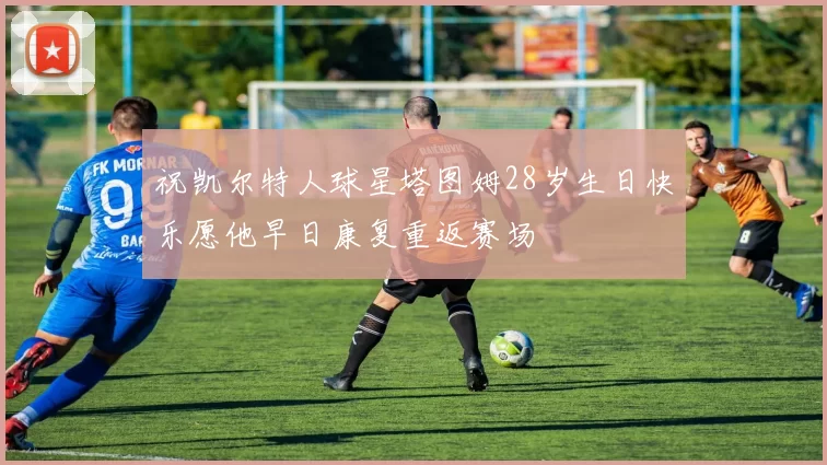 祝凯尔特人球星塔图姆28岁生日快乐愿他早日康复重返赛场