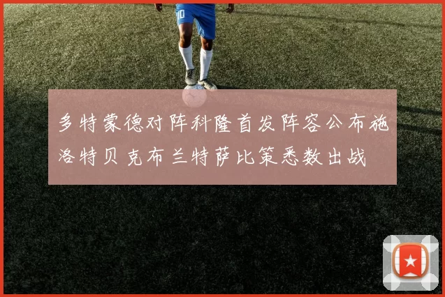 多特蒙德对阵科隆首发阵容公布施洛特贝克布兰特萨比策悉数出战
