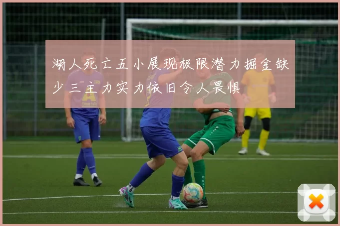 湖人死亡五小展现极限潜力掘金缺少三主力实力依旧令人畏惧