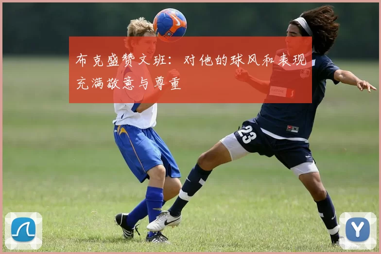 布克盛赞文班：对他的球风和表现充满敬意与尊重