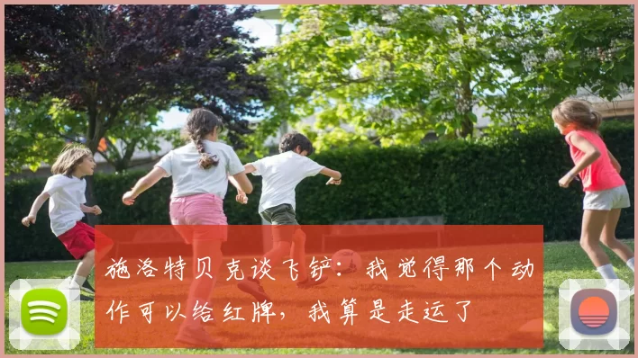 施洛特贝克谈飞铲：我觉得那个动作可以给红牌，我算是走运了