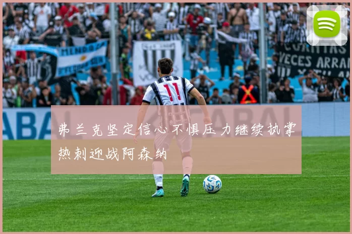 弗兰克坚定信心不惧压力继续执掌热刺迎战阿森纳