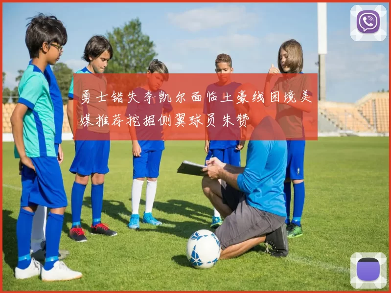 勇士错失李凯尔面临土豪线困境美媒推荐挖掘侧翼球员朱赞