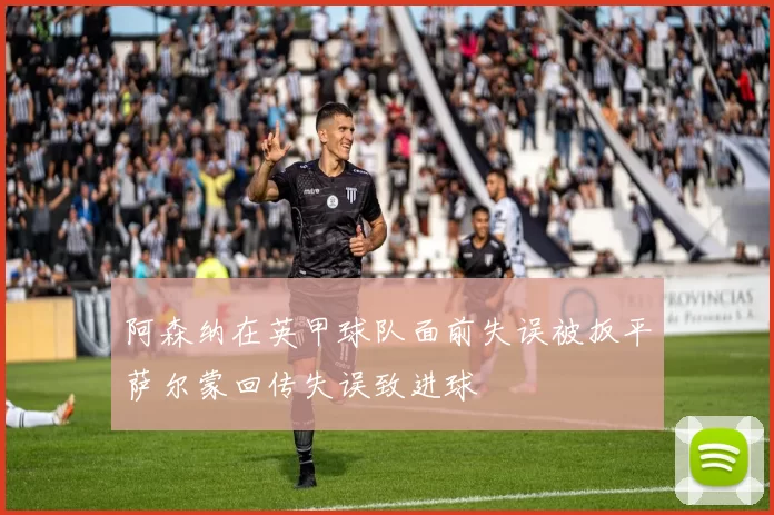 阿森纳在英甲球队面前失误被扳平萨尔蒙回传失误致进球